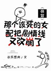 那个该死的女配把剧情线又改崩了 那个该死的女配把剧情线又改崩了