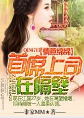 情意绵绵,首席上司在隔壁 情意绵绵,首席上司在隔壁