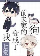 我变成了前夫家的狗 完结+番外 我变成了前夫家的狗 完结+番外