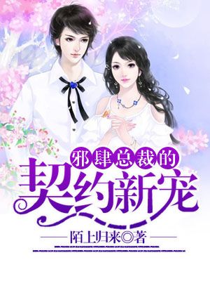 邪肆总裁的契约新宠 邪肆总裁的契约新宠