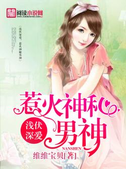 浅伏深爱,惹火神秘男神 浅伏深爱,惹火神秘男神