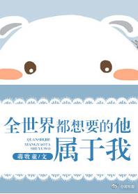 全世界都想要的他,属于我 全世界都想要的他,属于我