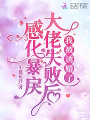 感化暴戾大佬失败后,我被诱婚了 感化暴戾大佬失败后,我被诱婚了