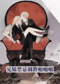 兄妹禁忌调教啪啪啪(随喜标注篇章H) 兄妹禁忌调教啪啪啪(随喜标注篇章H)