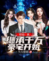 开局:从继承千万豪宅开始 开局:从继承千万豪宅开始