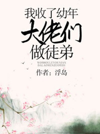 我收了幼年大佬们做徒弟 我收了幼年大佬们做徒弟
