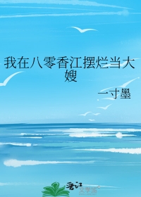 我在八零香江摆烂当大嫂 我在八零香江摆烂当大嫂
