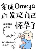 穿成Omega后发现自己怀孕了 穿成Omega后发现自己怀孕了