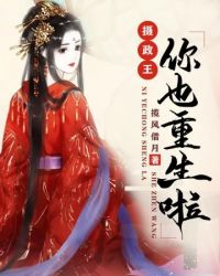 摄政王你也重生啦 摄政王你也重生啦