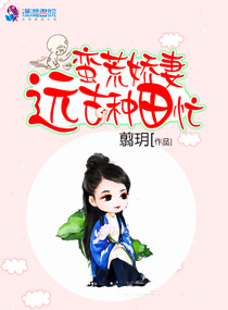 蛮荒娇妻远古种田忙 蛮荒娇妻远古种田忙