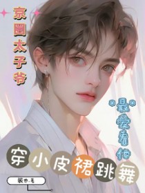 京圈太子爷最爱看他穿小皮裙跳舞 京圈太子爷最爱看他穿小皮裙跳舞