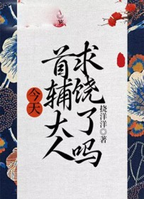 今天首辅大人求饶了吗 今天首辅大人求饶了吗