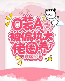 O装A翻车后被偏执大佬圈养了 O装A翻车后被偏执大佬圈养了