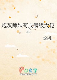 炮灰师妹苟成满级大佬后 炮灰师妹苟成满级大佬后