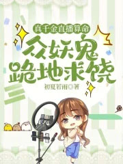 真千金直播算命,众妖鬼跪地求饶 真千金直播算命,众妖鬼跪地求饶