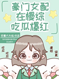 豪门女配在慢综吃瓜爆红 豪门女配在慢综吃瓜爆红