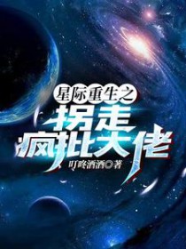 星际重生之拐走疯批大佬 星际重生之拐走疯批大佬
