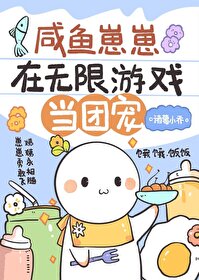 咸鱼崽崽在无限游戏当团宠 咸鱼崽崽在无限游戏当团宠