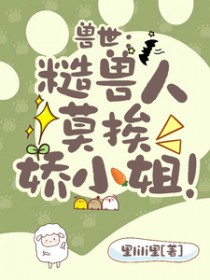 兽世:糙兽人莫挨娇小姐 兽世:糙兽人莫挨娇小姐