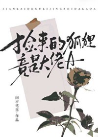 捡来的狐狸竟是大佬A 捡来的狐狸竟是大佬A