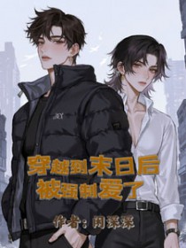 穿越到末日后被强制爱了 穿越到末日后被强制爱了