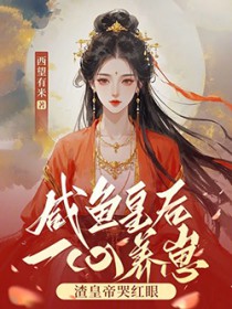 咸鱼皇后一心养崽,渣皇帝哭红眼 咸鱼皇后一心养崽,渣皇帝哭红眼