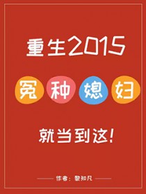 重生2015:冤种媳妇就当到这 重生2015:冤种媳妇就当到这