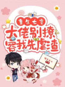 重生七零,大佬别撩,容我先虐渣 重生七零,大佬别撩,容我先虐渣