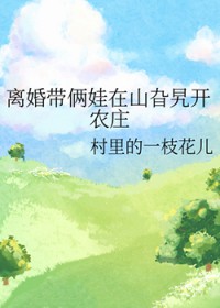 离婚带俩娃在山旮旯开农庄 离婚带俩娃在山旮旯开农庄