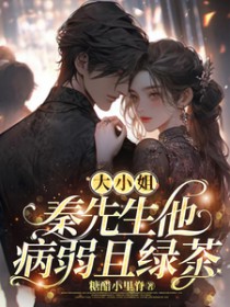 大小姐,秦先生他病弱且绿茶 大小姐,秦先生他病弱且绿茶