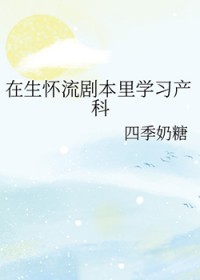 在生怀流剧本里学习产科 在生怀流剧本里学习产科
