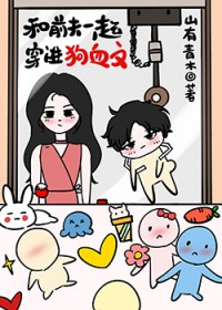 和前夫一起穿进狗血文 和前夫一起穿进狗血文