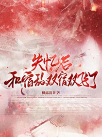 失忆后与宿敌双宿双飞了 失忆后与宿敌双宿双飞了