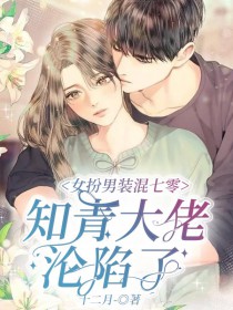 女扮男装混七零,知青大佬沦陷了 女扮男装混七零,知青大佬沦陷了