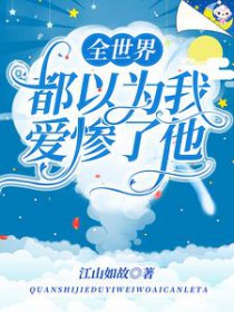 全世界都以为我爱惨了他 全世界都以为我爱惨了他