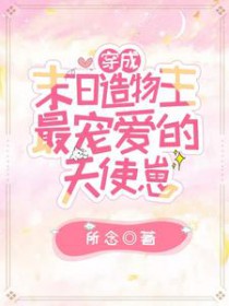 穿成末日造物主最宠爱的天使崽 穿成末日造物主最宠爱的天使崽