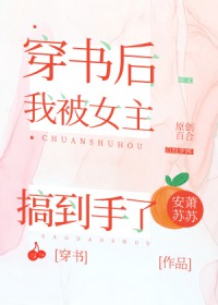 穿书后我被女主搞到手了gl 穿书后我被女主搞到手了gl