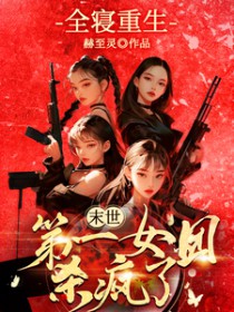 全寝重生,末世第一女团杀疯了 全寝重生,末世第一女团杀疯了