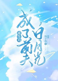重生后成了前夫白月光 重生后成了前夫白月光
