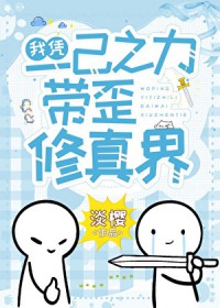 我凭一己之力带歪修真界 我凭一己之力带歪修真界