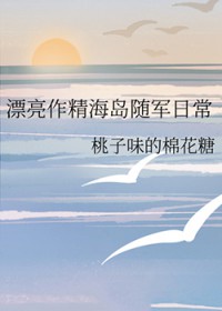 漂亮作精海岛随军日常 漂亮作精海岛随军日常