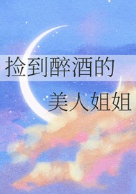 捡到醉酒的美人姐姐 捡到醉酒的美人姐姐