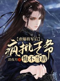 虐爆将军后,疯批王爷悔不当初 虐爆将军后,疯批王爷悔不当初