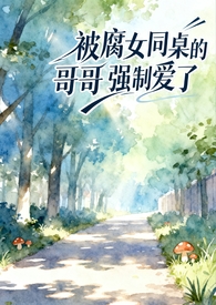 被腐女同桌的哥哥强制爱了(校园1v1) 被腐女同桌的哥哥强制爱了(校园1v1)