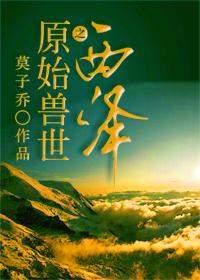 原始兽世之西泽 原始兽世之西泽