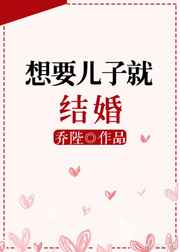 想要儿子就结婚 想要儿子就结婚