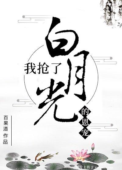 我抢了白月光的恩宠 我抢了白月光的恩宠