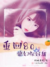 重回八零:媳妇你好甜 重回八零:媳妇你好甜