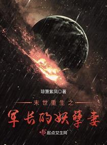 末世重生之腹黑妖孽妻/末世重生之军长的妖孽妻 末世重生之腹黑妖孽妻/末世重生之军长的妖孽妻