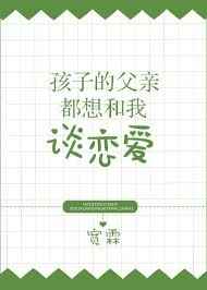 孩子的父亲都想和我谈恋爱 孩子的父亲都想和我谈恋爱